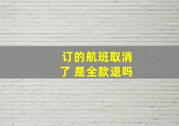 订的航班取消了 是全款退吗